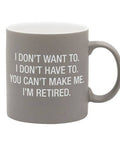 I Don't Want To. I Don't Have To. You Can't Make Me. I'm Retired. Stoneware Mug