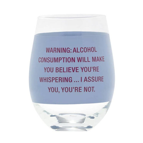 >Warning: Alcohol Consumption Will Make You Believe You're Whispering . . . I Assure You, You're Not Stemless Wine Glass